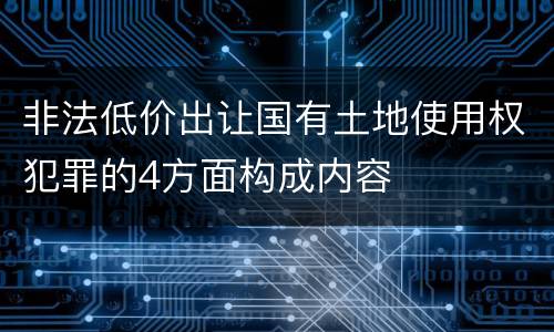非法低价出让国有土地使用权犯罪的4方面构成内容
