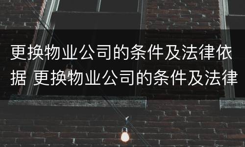 更换物业公司的条件及法律依据 更换物业公司的条件及法律依据怎么写