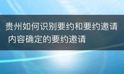贵州如何识别要约和要约邀请 内容确定的要约邀请