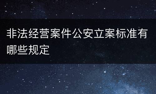 非法经营案件公安立案标准有哪些规定