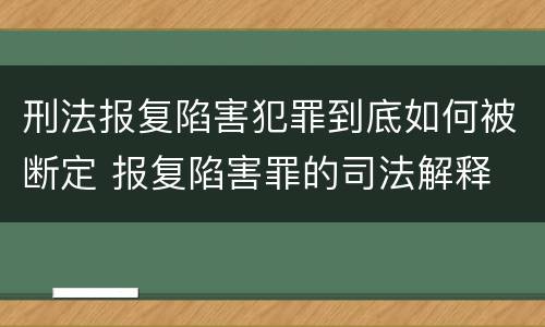 刑法报复陷害犯罪到底如何被断定 报复陷害罪的司法解释