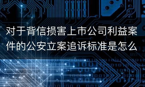 对于背信损害上市公司利益案件的公安立案追诉标准是怎么规定