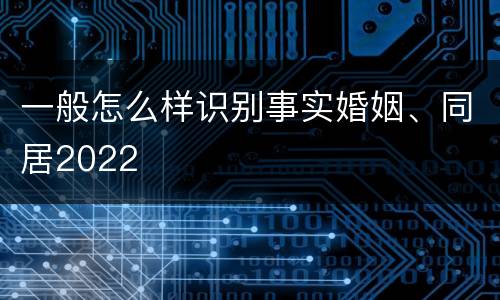 一般怎么样识别事实婚姻、同居2022