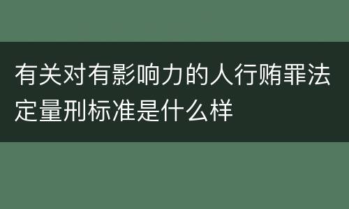 有关对有影响力的人行贿罪法定量刑标准是什么样