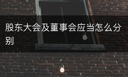 股东大会及董事会应当怎么分别