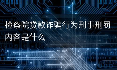 检察院贷款诈骗行为刑事刑罚内容是什么