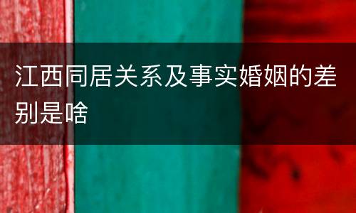 江西同居关系及事实婚姻的差别是啥