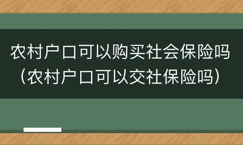 农村户口可以购买社会保险吗（农村户口可以交社保险吗）