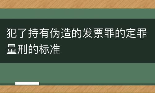 犯了持有伪造的发票罪的定罪量刑的标准