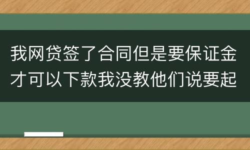 我网贷签了合同但是要保证金才可以下款我没教他们说要起诉我怎么办