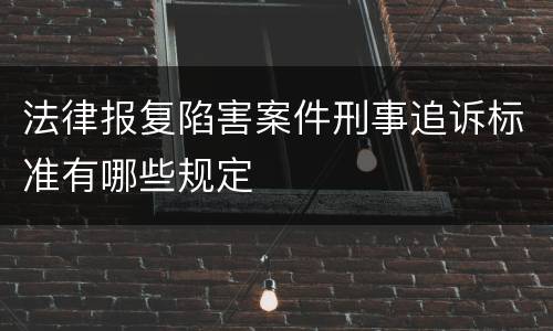 法律报复陷害案件刑事追诉标准有哪些规定