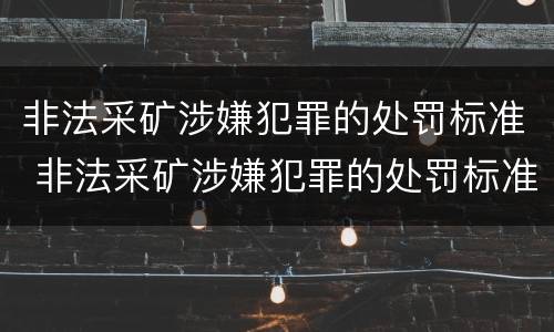 非法采矿涉嫌犯罪的处罚标准 非法采矿涉嫌犯罪的处罚标准是多少