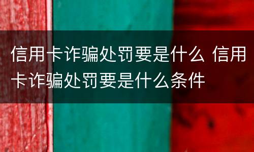 信用卡诈骗处罚要是什么 信用卡诈骗处罚要是什么条件