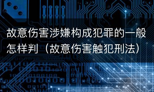 故意伤害涉嫌构成犯罪的一般怎样判（故意伤害触犯刑法）