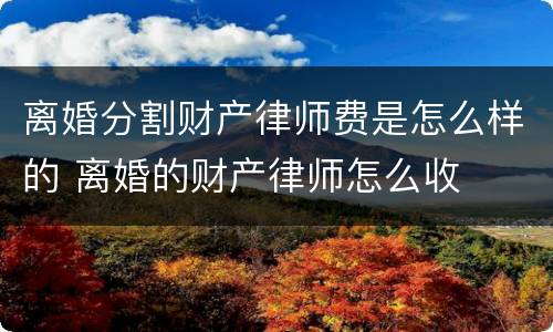 离婚分割财产律师费是怎么样的 离婚的财产律师怎么收