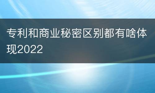 专利和商业秘密区别都有啥体现2022