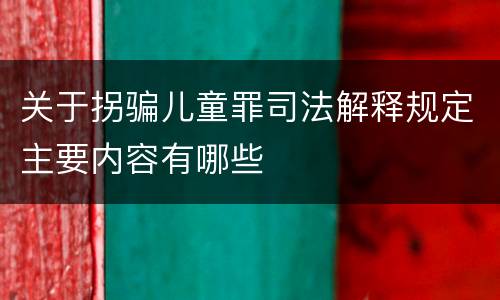 关于拐骗儿童罪司法解释规定主要内容有哪些