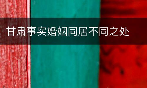 甘肃事实婚姻同居不同之处