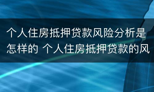 个人住房抵押贷款风险分析是怎样的 个人住房抵押贷款的风险分析以及防范对策