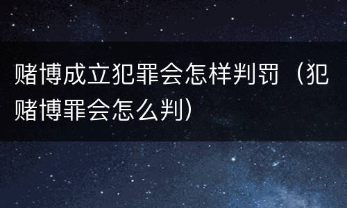 赌博成立犯罪会怎样判罚（犯赌博罪会怎么判）