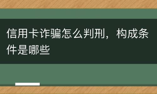 信用卡诈骗怎么判刑，构成条件是哪些