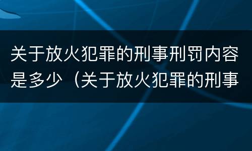 关于放火犯罪的刑事刑罚内容是多少（关于放火犯罪的刑事刑罚内容是多少条）