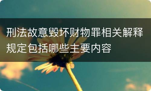 刑法故意毁坏财物罪相关解释规定包括哪些主要内容