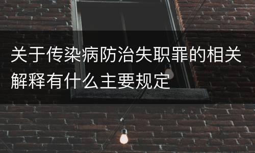 关于传染病防治失职罪的相关解释有什么主要规定