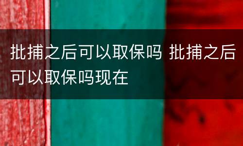 批捕之后可以取保吗 批捕之后可以取保吗现在