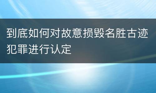 到底如何对故意损毁名胜古迹犯罪进行认定