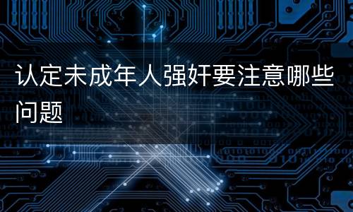 认定未成年人强奸要注意哪些问题
