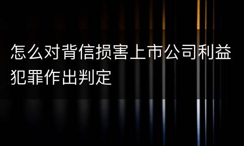 怎么对背信损害上市公司利益犯罪作出判定