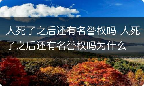 人死了之后还有名誉权吗 人死了之后还有名誉权吗为什么