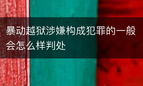 暴动越狱涉嫌构成犯罪的一般会怎么样判处