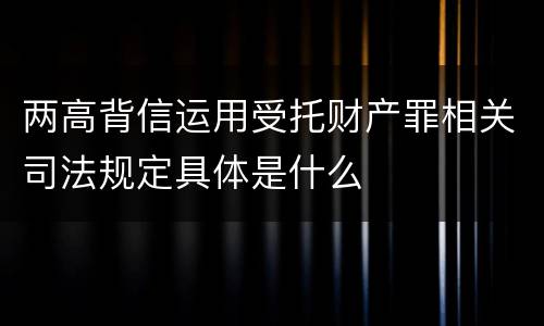两高背信运用受托财产罪相关司法规定具体是什么