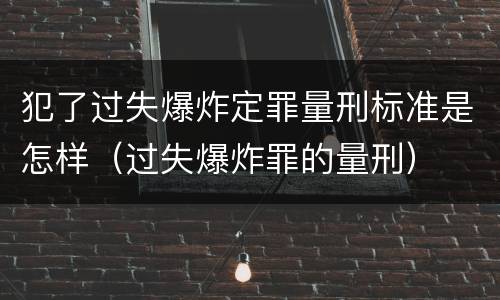 犯了过失爆炸定罪量刑标准是怎样（过失爆炸罪的量刑）