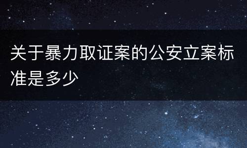 关于暴力取证案的公安立案标准是多少