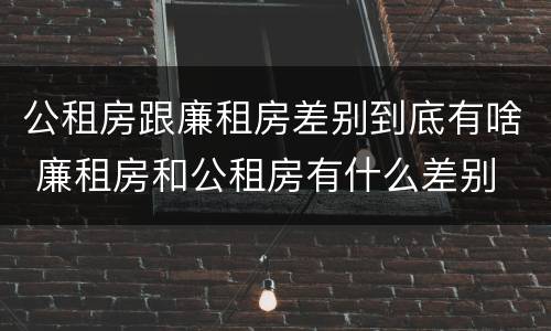 公租房跟廉租房差别到底有啥 廉租房和公租房有什么差别