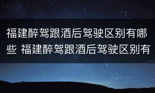 福建醉驾跟酒后驾驶区别有哪些 福建醉驾跟酒后驾驶区别有哪些处罚