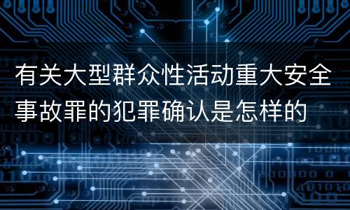 有关大型群众性活动重大安全事故罪的犯罪确认是怎样的