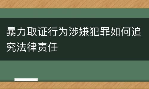 暴力取证行为涉嫌犯罪如何追究法律责任