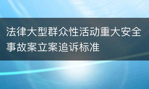 法律大型群众性活动重大安全事故案立案追诉标准