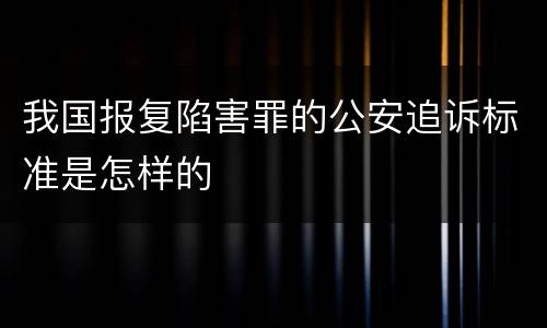 我国报复陷害罪的公安追诉标准是怎样的