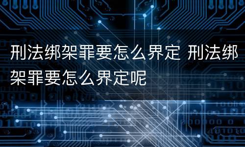 刑法绑架罪要怎么界定 刑法绑架罪要怎么界定呢