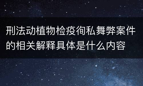 刑法动植物检疫徇私舞弊案件的相关解释具体是什么内容