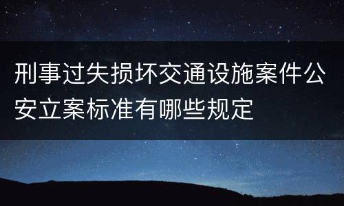 刑事过失损坏交通设施案件公安立案标准有哪些规定