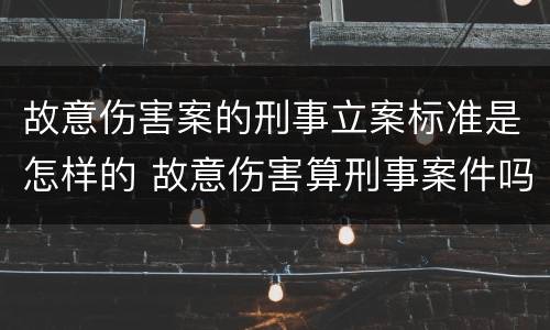故意伤害案的刑事立案标准是怎样的 故意伤害算刑事案件吗