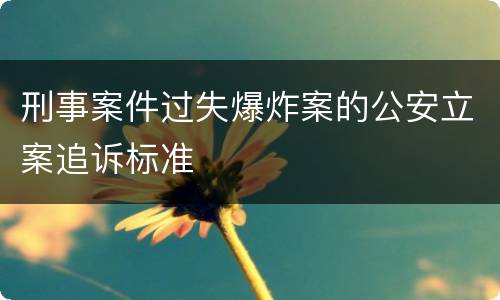 刑事案件过失爆炸案的公安立案追诉标准