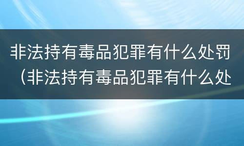 非法持有毒品犯罪有什么处罚（非法持有毒品犯罪有什么处罚吗）