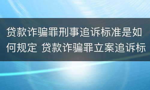 贷款诈骗罪刑事追诉标准是如何规定 贷款诈骗罪立案追诉标准